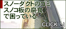 スノーダクトのゴミスノコ板の腐食でお困りの方はこちら